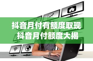 抖音月付有额度取现 抖音月付额度大揭秘，如何轻松取现，让你的零花钱翻倍！