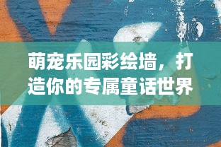 萌宠乐园彩绘墙，打造你的专属童话世界
