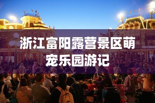 浙江富阳露营景区萌宠乐园游记
