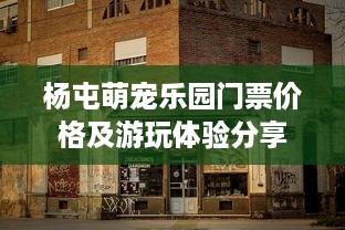 杨屯萌宠乐园门票价格及游玩体验分享