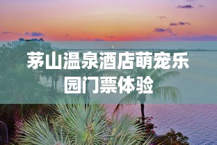 茅山温泉酒店萌宠乐园门票体验