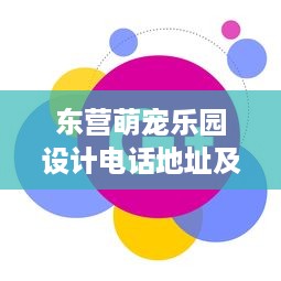 东营萌宠乐园设计电话地址及案例分析