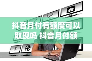 抖音月付有额度可以取现吗 抖音月付额度揭秘，能取现吗？一文带你搞清楚！