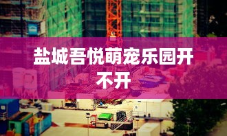 盐城吾悦萌宠乐园开不开