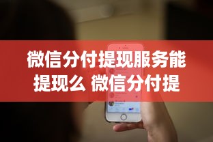 微信分付提现服务能提现么 微信分付提现服务详解，能提现吗？怎么操作？