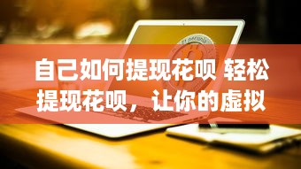 自己如何提现花呗 轻松提现花呗，让你的虚拟财富变成真金白银！
