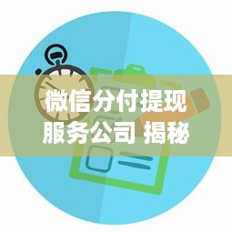 微信分付提现服务公司 揭秘微信分付提现服务公司，揭秘背后的秘密与用户案例分享