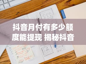 抖音月付有多少额度能提现 揭秘抖音月付额度，你能提现多少？