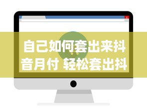 自己如何套出来抖音月付 轻松套出抖音月付，揭秘你的抖音钱包增长攻略！