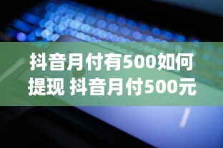 抖音月付有500如何提现 抖音月付500元，教你轻松提现攻略！