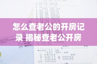 怎么查老公的开房记录 揭秘查老公开房记录的秘籍，让你心中有数！