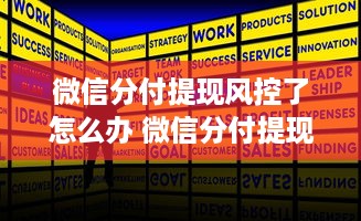 微信分付提现风控了怎么办 微信分付提现风控升级，遇到问题怎么办？教你轻松应对！