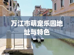 万江市萌宠乐园地址与特色