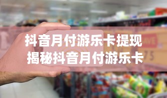 抖音月付游乐卡提现 揭秘抖音月付游乐卡提现攻略，轻松变现，让你玩转抖音！