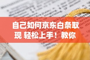 自己如何京东白条取现 轻松上手！教你如何用京东白条取现，轻松解决资金周转难题