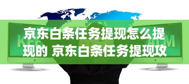 京东白条任务提现怎么提现的 京东白条任务提现攻略，轻松操作，快速到账！