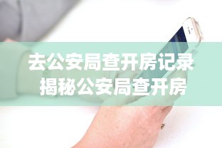 去公安局查开房记录 揭秘公安局查开房记录，如何操作？哪些情况会用到？