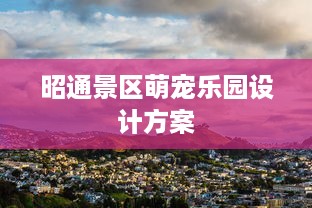 昭通景区萌宠乐园设计方案