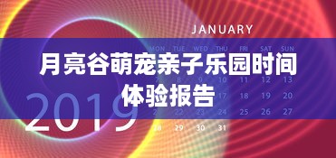 月亮谷萌宠亲子乐园时间体验报告