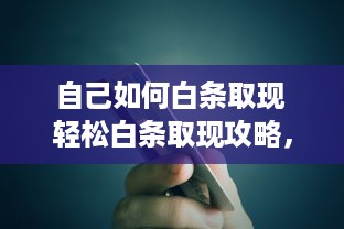 自己如何白条取现 轻松白条取现攻略，教你如何快速变现你的信用额度