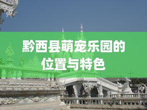 黔西县萌宠乐园的位置与特色