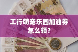 工行萌宠乐园加油券怎么领？