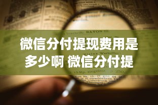 微信分付提现费用是多少啊 微信分付提现费用大揭秘，一文读懂手续费详情