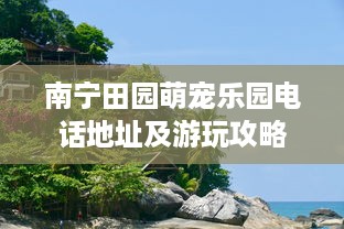 南宁田园萌宠乐园电话地址及游玩攻略