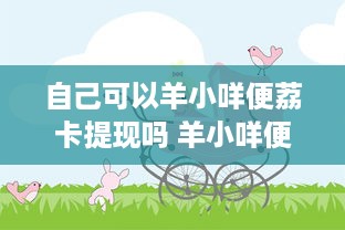 自己可以羊小咩便荔卡提现吗 羊小咩便荔卡提现攻略，自己可以操作吗？详解流程与注意事项