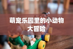 萌宠乐园里的小动物大冒险