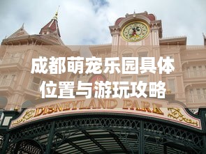 成都萌宠乐园具体位置与游玩攻略