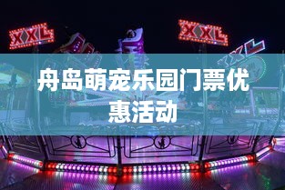 舟岛萌宠乐园门票优惠活动
