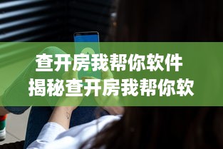 查开房我帮你软件 揭秘查开房我帮你软件，你的隐私守护神，出行必备神器！