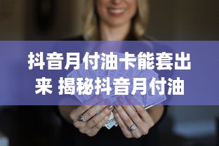 抖音月付油卡能套出来 揭秘抖音月付油卡套现攻略，轻松赚取额外收入！