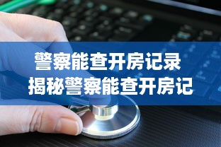 警察能查开房记录 揭秘警察能查开房记录，隐私保护与执法需求的平衡
