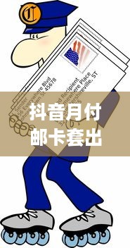 抖音月付邮卡套出来 揭秘抖音月付邮卡套利攻略，轻松套出实惠，快来学学！