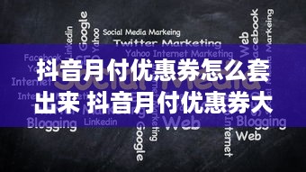 抖音月付优惠券怎么套出来 抖音月付优惠券大揭秘，轻松套出优惠，省心省钱攻略！