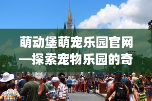 萌动堡萌宠乐园官网—探索宠物乐园的奇妙世界