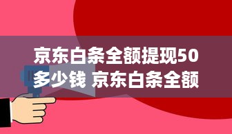 京东白条全额提现50多少钱 京东白条全额提现50元，你真的了解其中的门道吗？