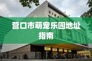 营口市萌宠乐园地址指南