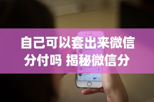 自己可以套出来微信分付吗 揭秘微信分付，自己能套出来吗？揭秘操作流程与注意事项