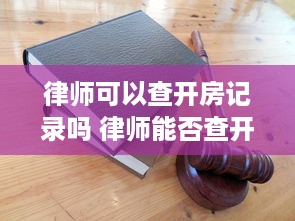 律师可以查开房记录吗 律师能否查开房记录？揭秘法律与隐私的边界