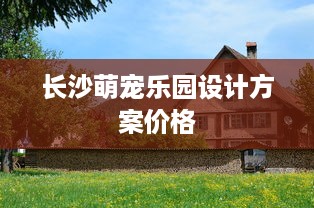长沙萌宠乐园设计方案价格