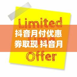 抖音月付优惠券取现 抖音月付优惠券，轻松取现攻略大揭秘！