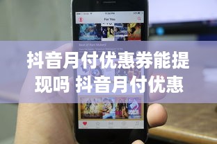 抖音月付优惠券能提现吗 抖音月付优惠券，能提现吗？一文揭秘！
