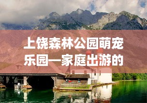 上饶森林公园萌宠乐园—家庭出游的新选择