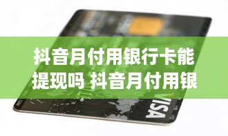 抖音月付用银行卡能提现吗 抖音月付用银行卡支付，提现攻略来了！别再错过这些细节！