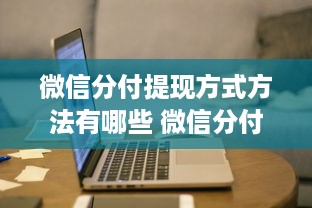 微信分付提现方式方法有哪些 微信分付提现攻略，多种方式轻松到账，告别手续费烦恼！