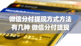 微信分付提现方式方法有几种 微信分付提现攻略，多种方式轻松到账，告别繁琐！