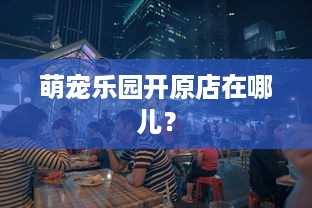 萌宠乐园开原店在哪儿？